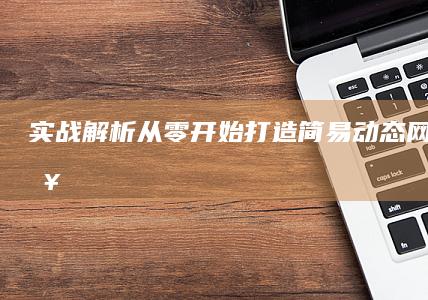 实战解析：从零开始打造简易动态网页全攻略