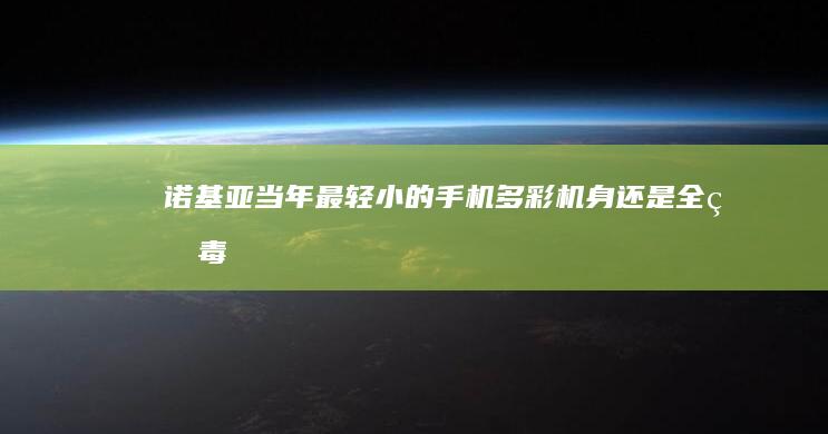 诺基亚当年最轻小的手机-多彩机身-还是全球毒贩最爱的手机最小的手机-诺基亚当年最轻小的手机-还是全球毒贩最爱的手机-多彩机身